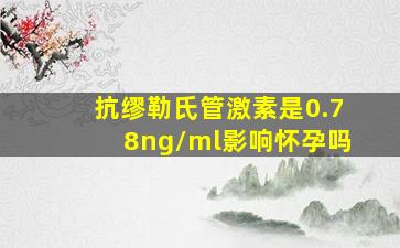 抗缪勒氏管激素是0.78ng/ml影响怀孕吗