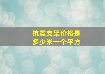 抗震支架价格是多少米一个平方