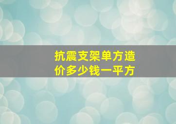 抗震支架单方造价多少钱一平方