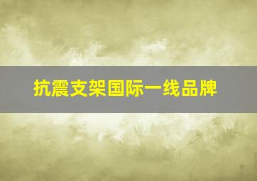 抗震支架国际一线品牌