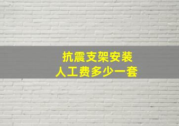 抗震支架安装人工费多少一套