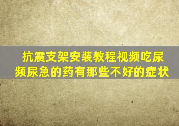 抗震支架安装教程视频吃尿频尿急的药有那些不好的症状