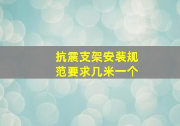 抗震支架安装规范要求几米一个