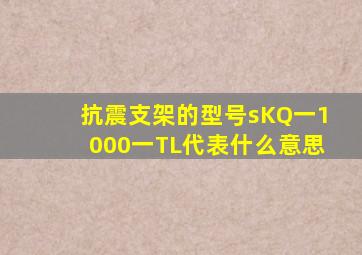 抗震支架的型号sKQ一1000一TL代表什么意思