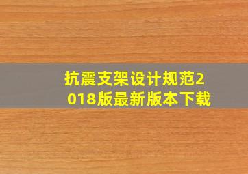 抗震支架设计规范2018版最新版本下载