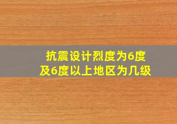 抗震设计烈度为6度及6度以上地区为几级