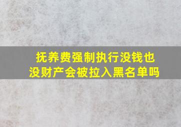 抚养费强制执行没钱也没财产会被拉入黑名单吗