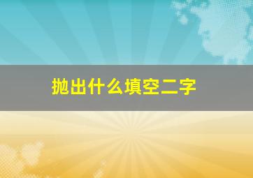 抛出什么填空二字