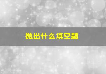 抛出什么填空题