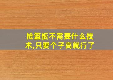 抢篮板不需要什么技术,只要个子高就行了