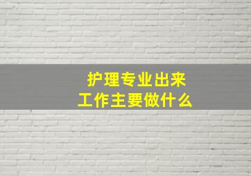 护理专业出来工作主要做什么