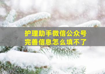 护理助手微信公众号完善信息怎么填不了