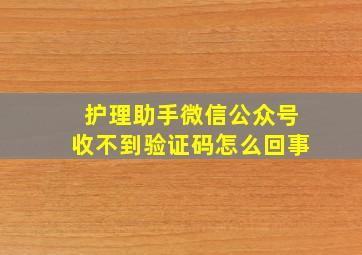 护理助手微信公众号收不到验证码怎么回事