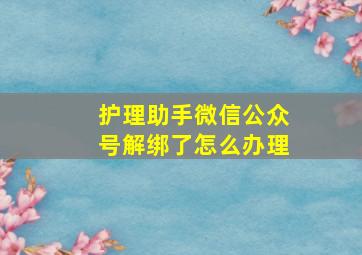 护理助手微信公众号解绑了怎么办理