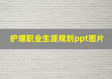 护理职业生涯规划ppt图片