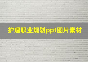 护理职业规划ppt图片素材