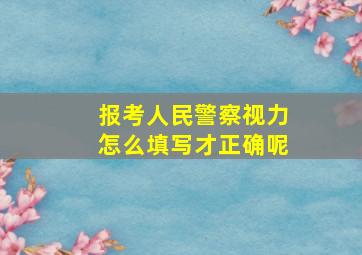 报考人民警察视力怎么填写才正确呢