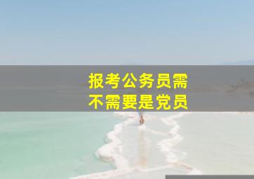 报考公务员需不需要是党员