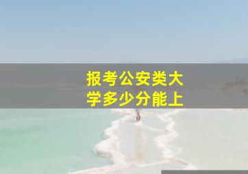 报考公安类大学多少分能上