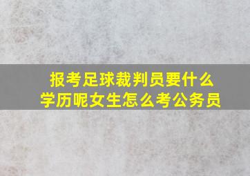 报考足球裁判员要什么学历呢女生怎么考公务员