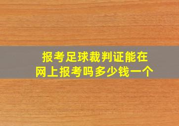 报考足球裁判证能在网上报考吗多少钱一个