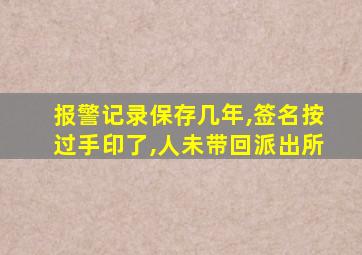 报警记录保存几年,签名按过手印了,人未带回派出所