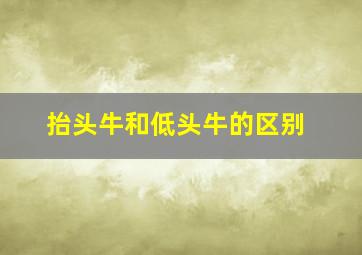 抬头牛和低头牛的区别