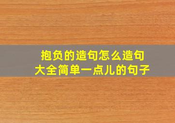 抱负的造句怎么造句大全简单一点儿的句子