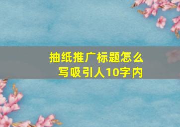 抽纸推广标题怎么写吸引人10字内