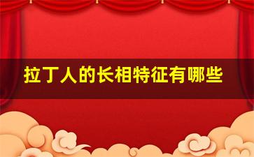 拉丁人的长相特征有哪些