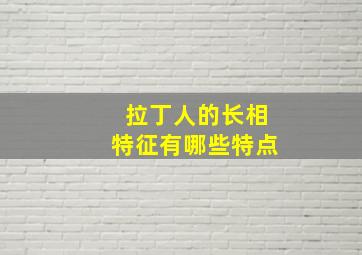 拉丁人的长相特征有哪些特点