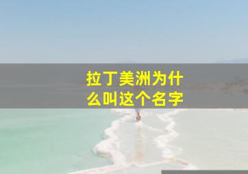 拉丁美洲为什么叫这个名字