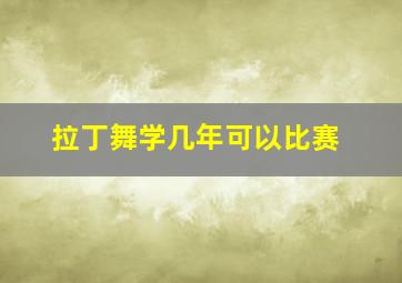 拉丁舞学几年可以比赛