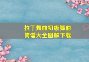 拉丁舞曲初级舞曲简谱大全图解下载