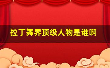 拉丁舞界顶级人物是谁啊