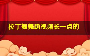 拉丁舞舞蹈视频长一点的