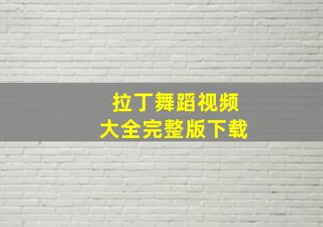 拉丁舞蹈视频大全完整版下载