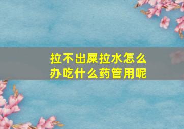 拉不出屎拉水怎么办吃什么药管用呢