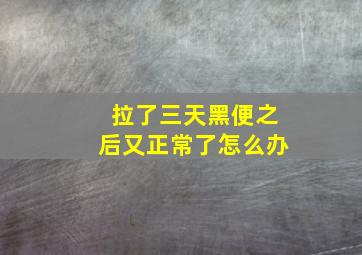 拉了三天黑便之后又正常了怎么办