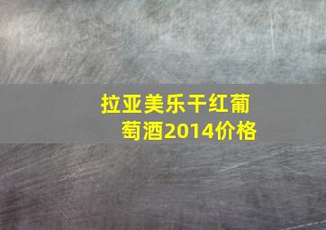 拉亚美乐干红葡萄酒2014价格