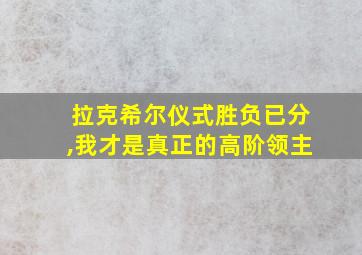 拉克希尔仪式胜负已分,我才是真正的高阶领主