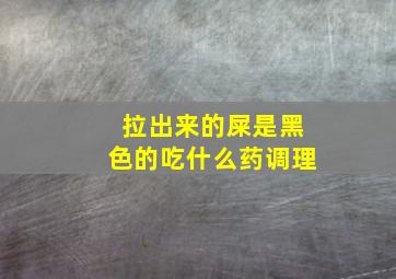 拉出来的屎是黑色的吃什么药调理