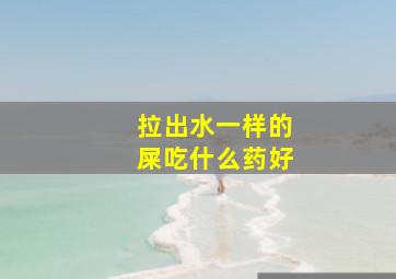 拉出水一样的屎吃什么药好