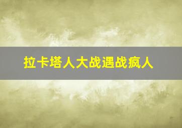 拉卡塔人大战遇战疯人