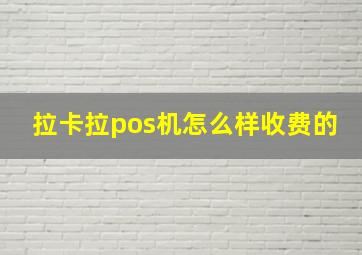 拉卡拉pos机怎么样收费的