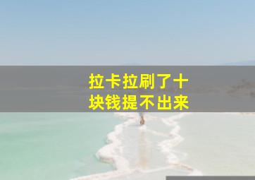 拉卡拉刷了十块钱提不出来