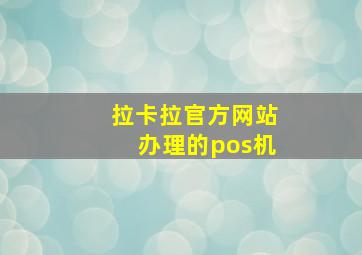 拉卡拉官方网站办理的pos机