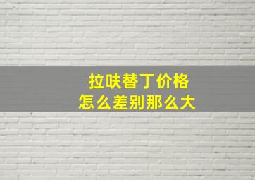 拉呋替丁价格怎么差别那么大