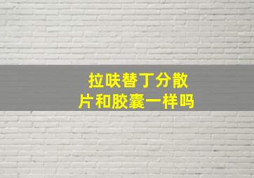 拉呋替丁分散片和胶囊一样吗