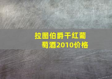 拉图伯爵干红葡萄酒2010价格